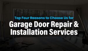 Top Four Reasons to Choose Us for Garage Door Repair & Installation Services